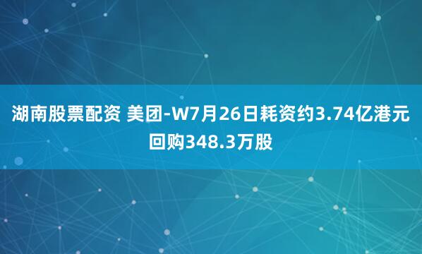 湖南股票配资 美团-W7月26日耗资约3.74亿港元回购348.3万股