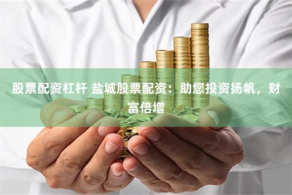 股票配资杠杆 盐城股票配资：助您投资扬帆，财富倍增