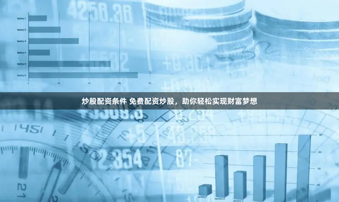炒股配资条件 免费配资炒股,助你轻松实现财富梦想