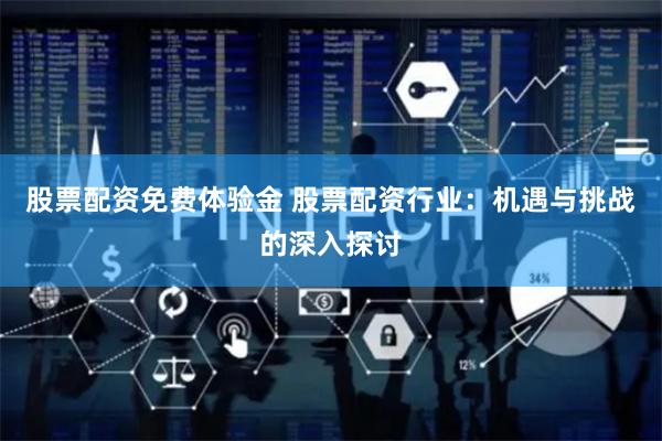 股票配资免费体验金 股票配资行业：机遇与挑战的深入探讨
