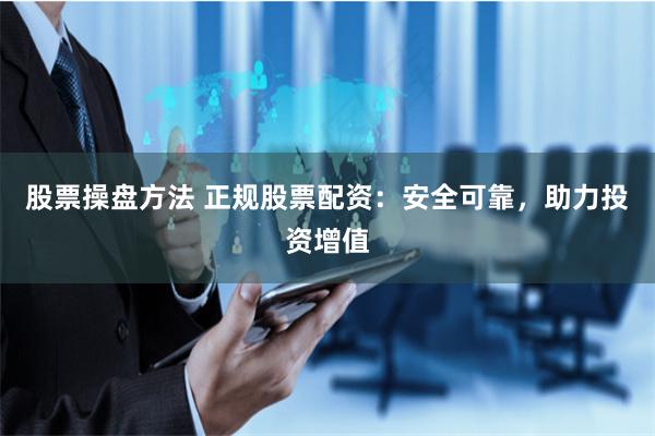 股票操盘方法 正规股票配资：安全可靠，助力投资增值