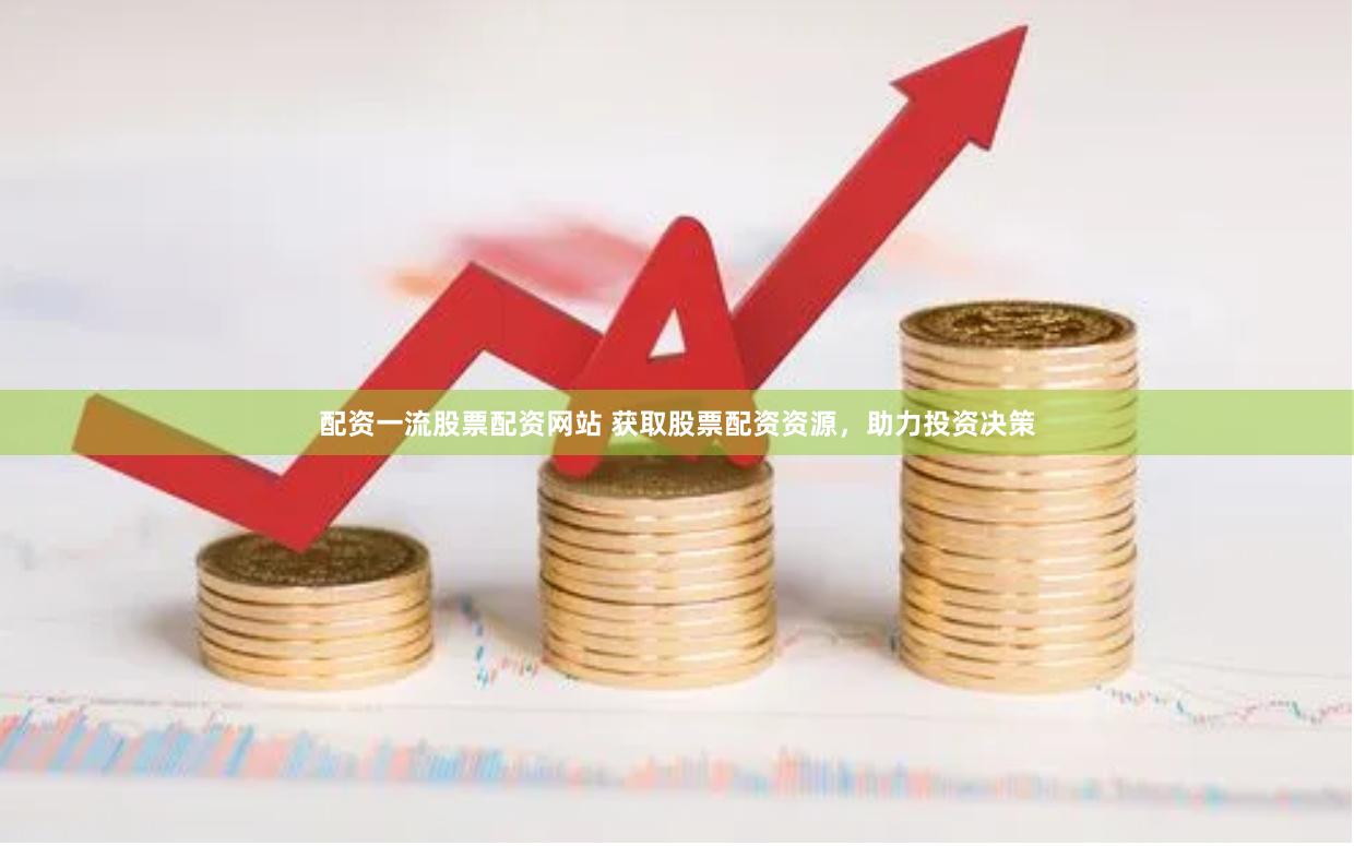 配资一流股票配资网站 获取股票配资资源，助力投资决策