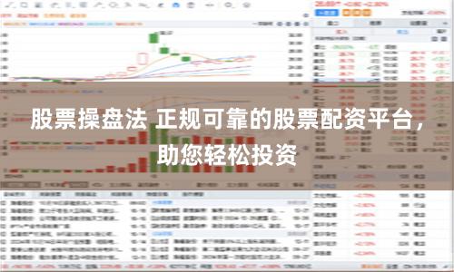 股票操盘法 正规可靠的股票配资平台，助您轻松投资