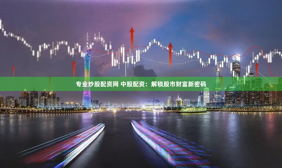 专业炒股配资网 中股配资：解锁股市财富新密码