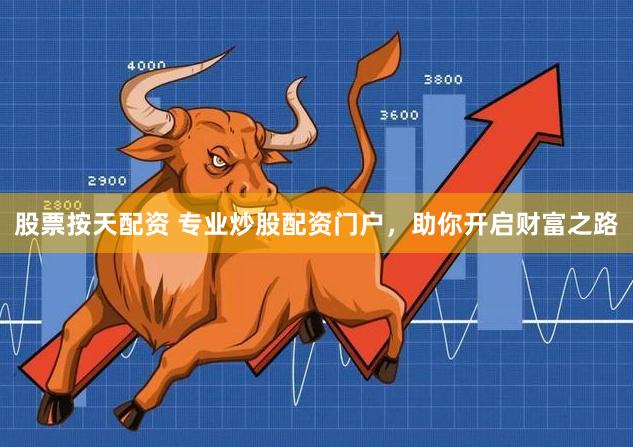 股票按天配资 专业炒股配资门户，助你开启财富之路