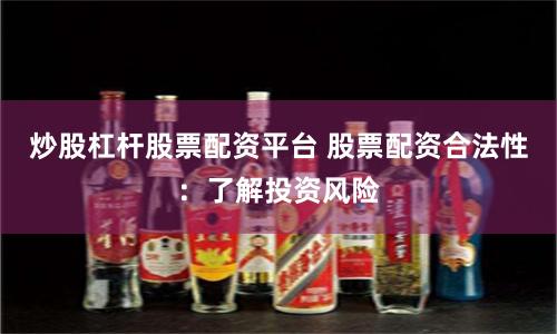 炒股杠杆股票配资平台 股票配资合法性：了解投资风险