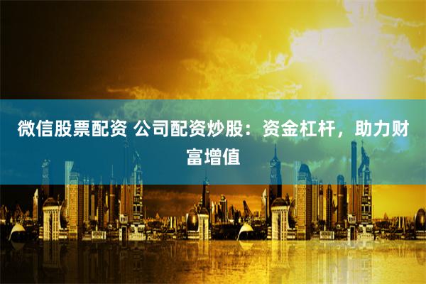 微信股票配资 公司配资炒股：资金杠杆，助力财富增值