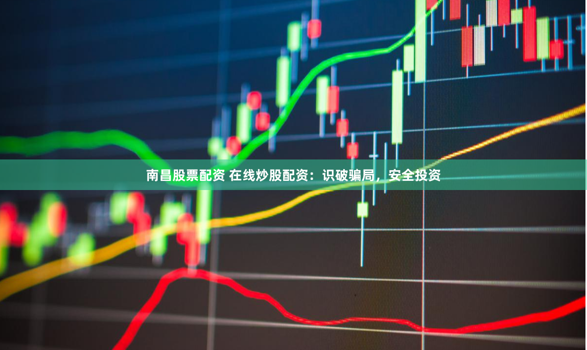 南昌股票配资 在线炒股配资：识破骗局，安全投资