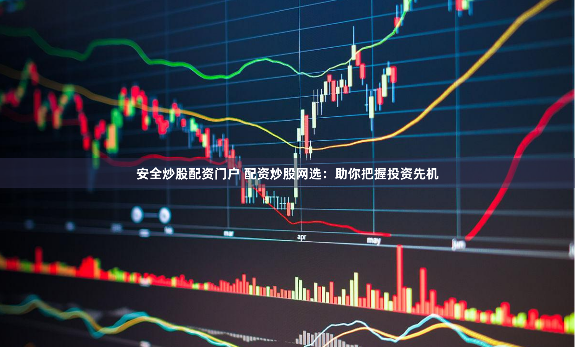 安全炒股配资门户 配资炒股网选:助你把握投资先机