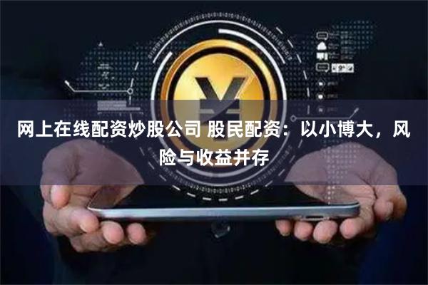 网上在线配资炒股公司 股民配资:以小博大,风险与收益并存
