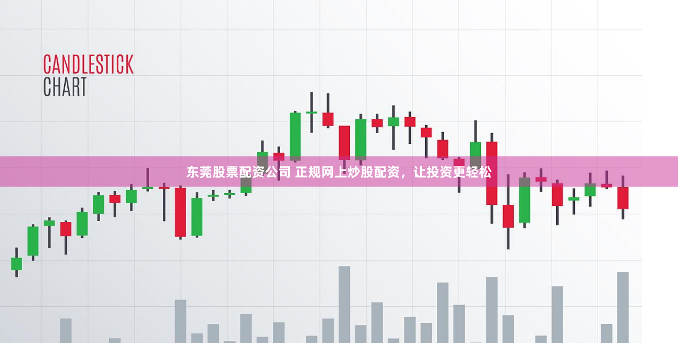 东莞股票配资公司 正规网上炒股配资，让投资更轻松