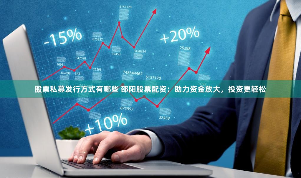 股票私募发行方式有哪些 邵阳股票配资：助力资金放大，投资更轻松