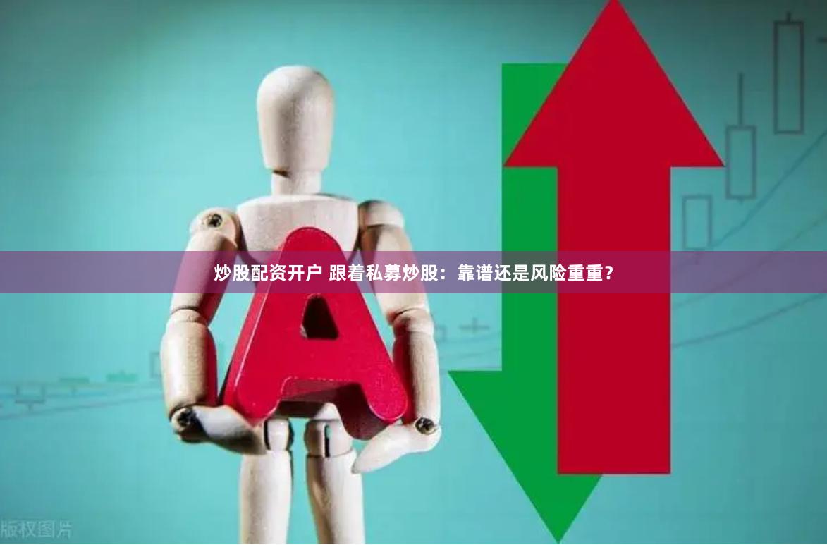 炒股配资开户 跟着私募炒股:靠谱还是风险重重?