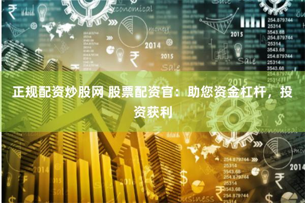 正规配资炒股网 股票配资官：助您资金杠杆，投资获利