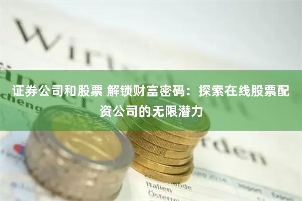 证券公司和股票 解锁财富密码：探索在线股票配资公司的无限潜力