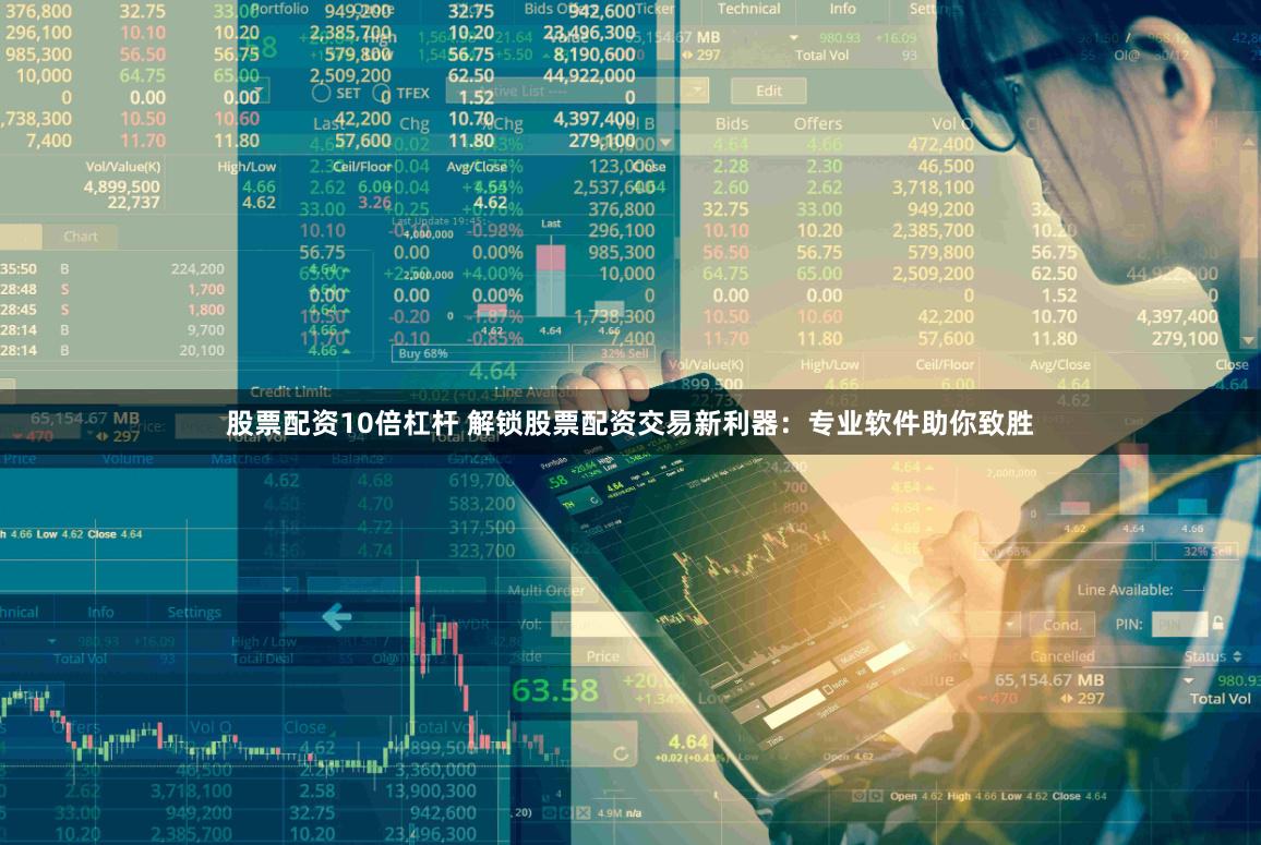 股票配资10倍杠杆 解锁股票配资交易新利器：专业软件助你致胜