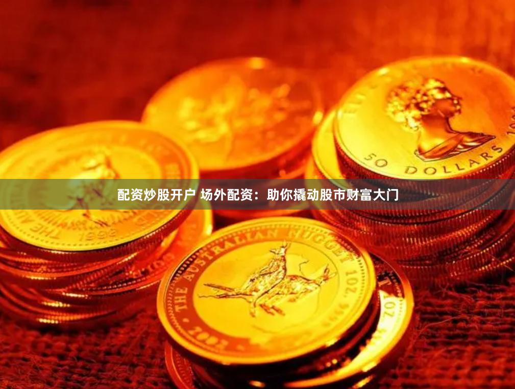 配资炒股开户 场外配资：助你撬动股市财富大门
