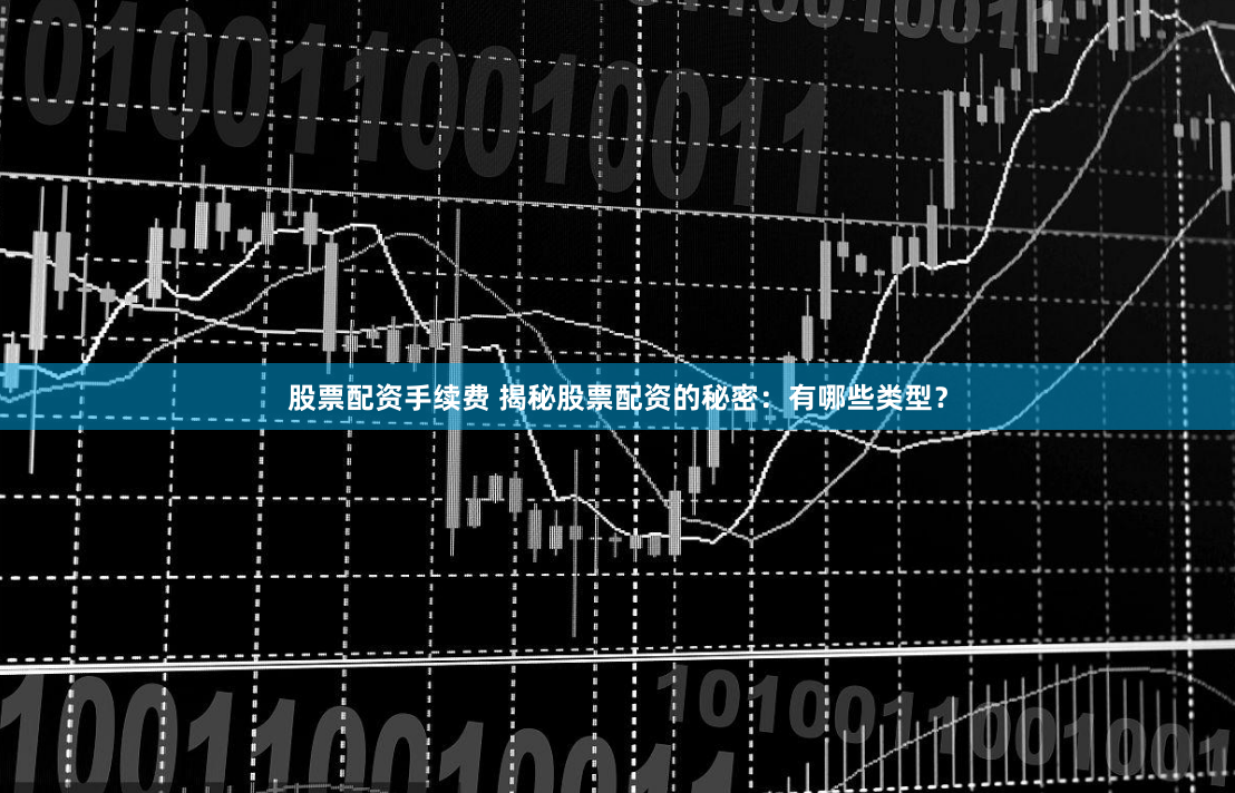 股票配资手续费 揭秘股票配资的秘密：有哪些类型？