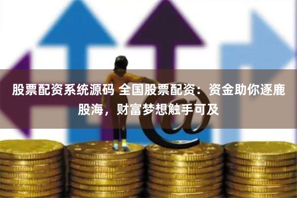 股票配资系统源码 全国股票配资：资金助你逐鹿股海，财富梦想触手可及