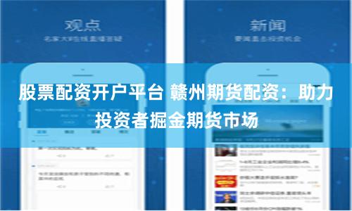 股票配资开户平台 赣州期货配资：助力投资者掘金期货市场