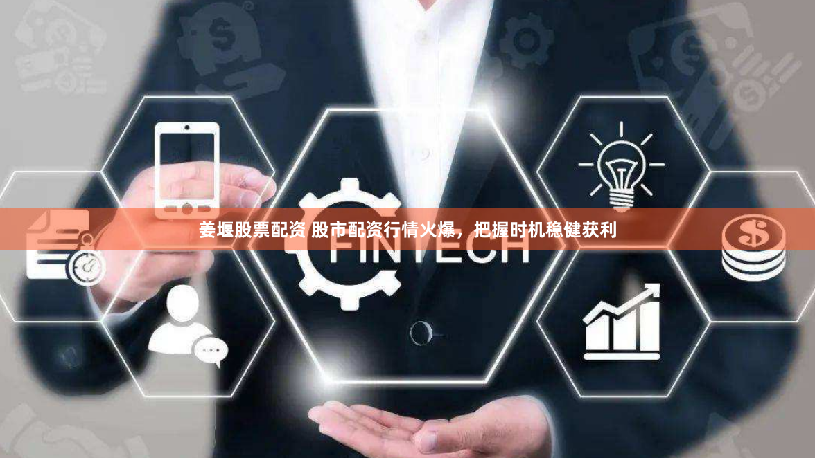 姜堰股票配资 股市配资行情火爆，把握时机稳健获利