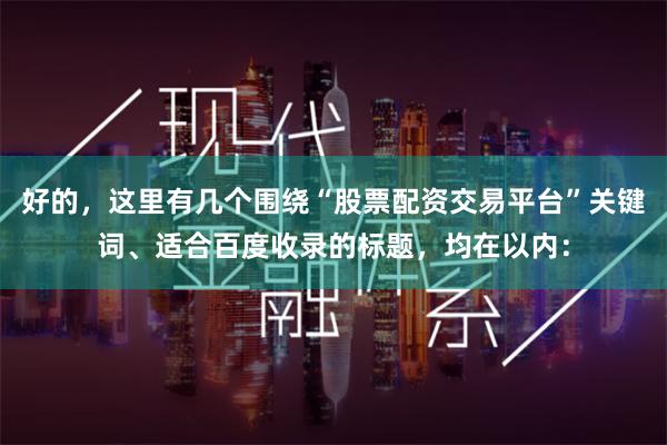 好的，这里有几个围绕“股票配资交易平台”关键词、适合百度收录的标题，均在以内：