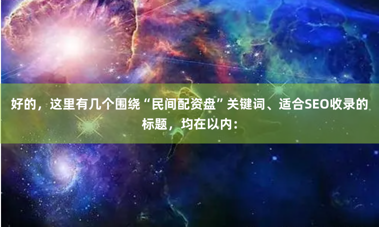 好的，这里有几个围绕“民间配资盘”关键词、适合SEO收录的标题，均在以内：