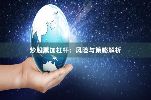 炒股票加杠杆:风险与策略解析