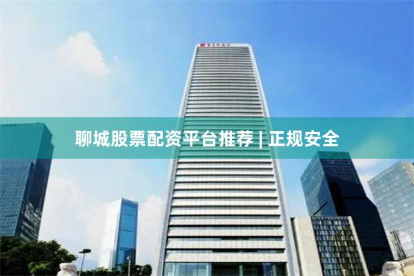 聊城股票配资平台推荐 | 正规安全
