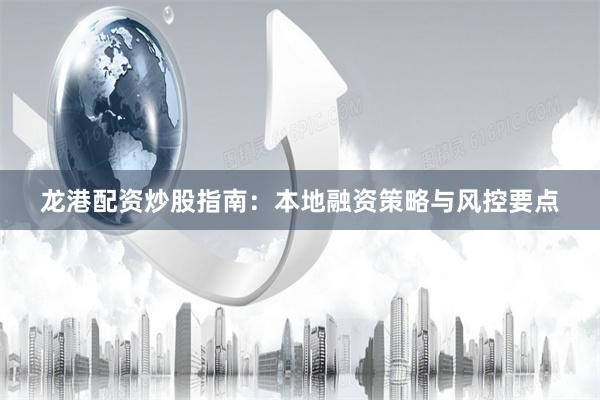 龙港配资炒股指南：本地融资策略与风控要点