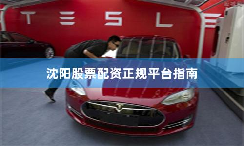 沈阳股票配资正规平台指南