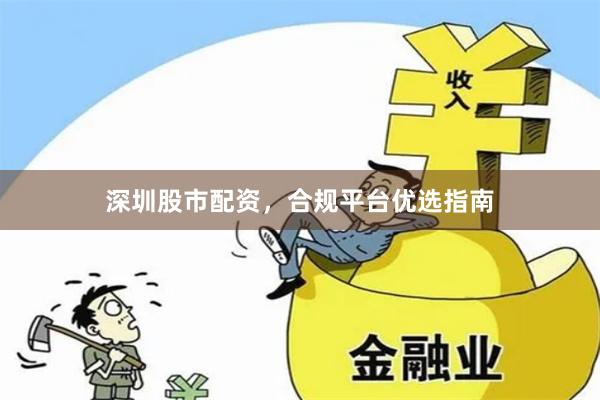 深圳股市配资,合规平台优选指南