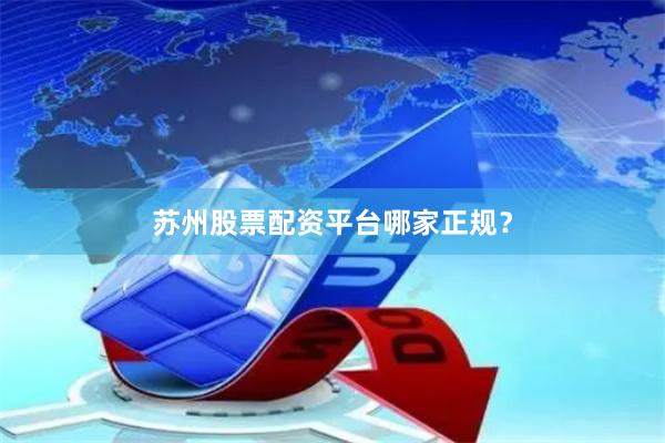 苏州股票配资平台哪家正规？