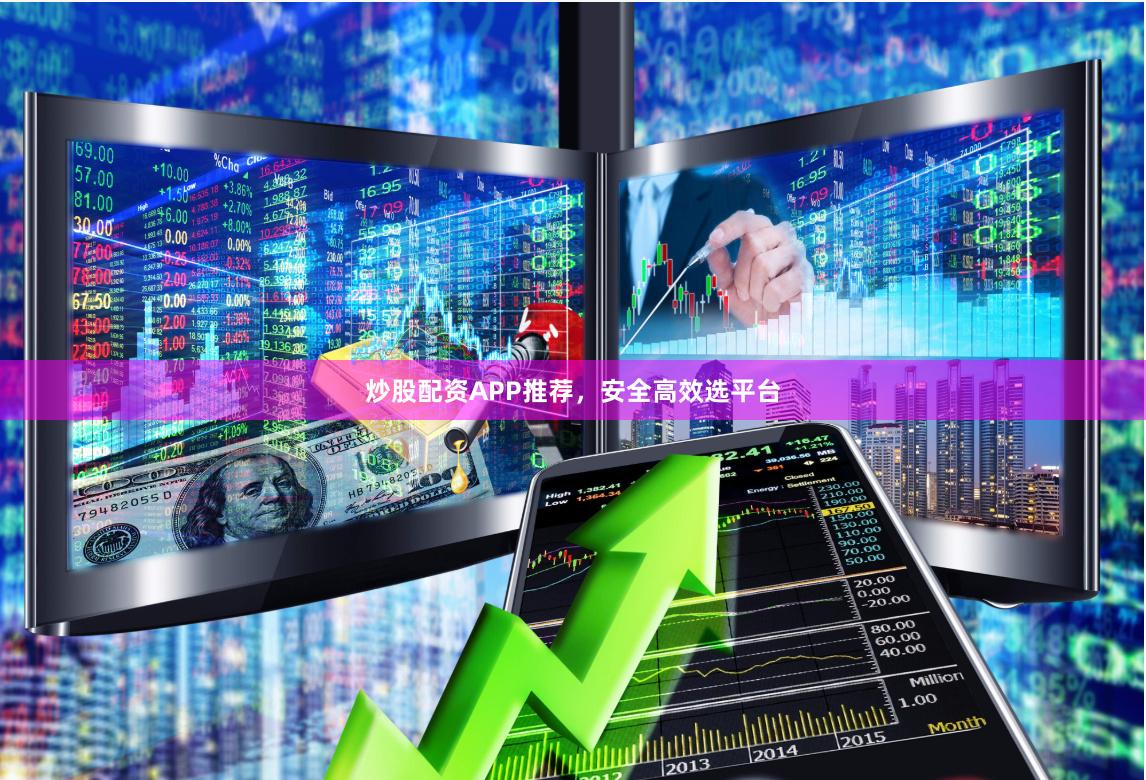 炒股配资APP推荐，安全高效选平台