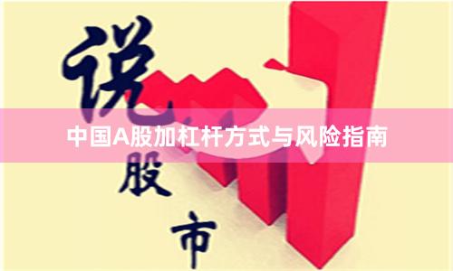 中国A股加杠杆方式与风险指南