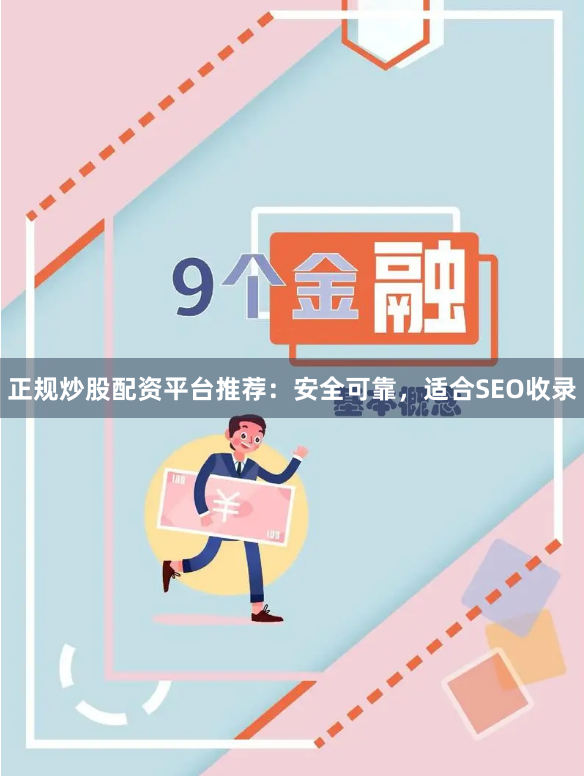 正规炒股配资平台推荐：安全可靠，适合SEO收录