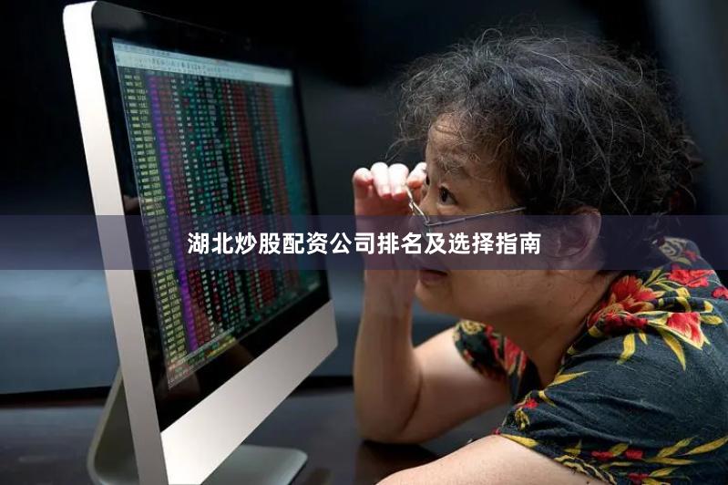 湖北炒股配资公司排名及选择指南