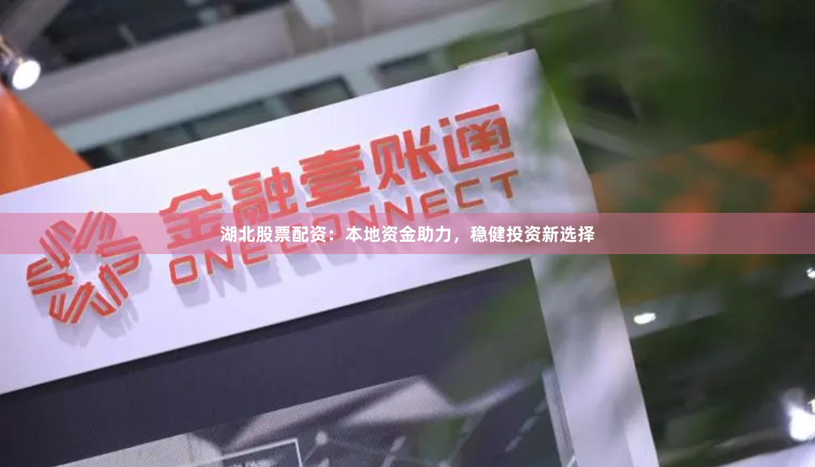 湖北股票配资：本地资金助力，稳健投资新选择