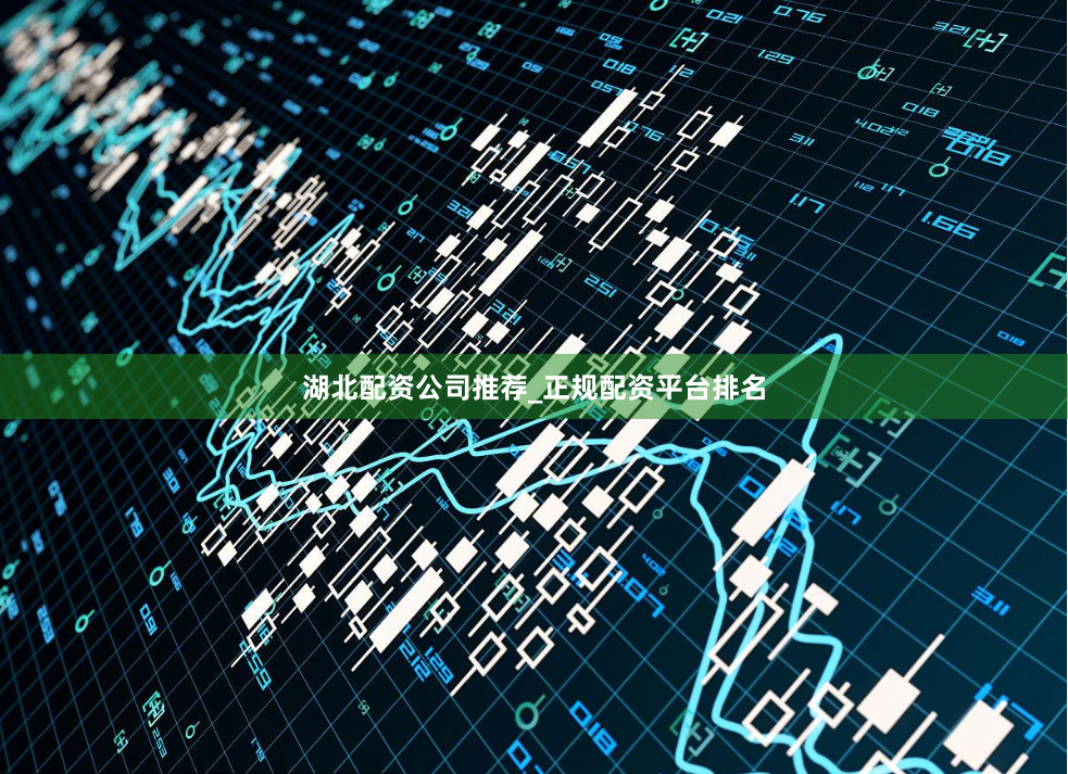 湖北配资公司推荐_正规配资平台排名