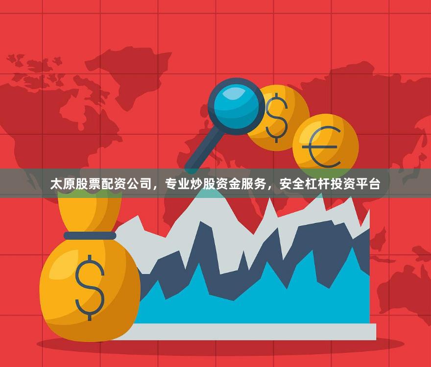 太原股票配资公司，专业炒股资金服务，安全杠杆投资平台