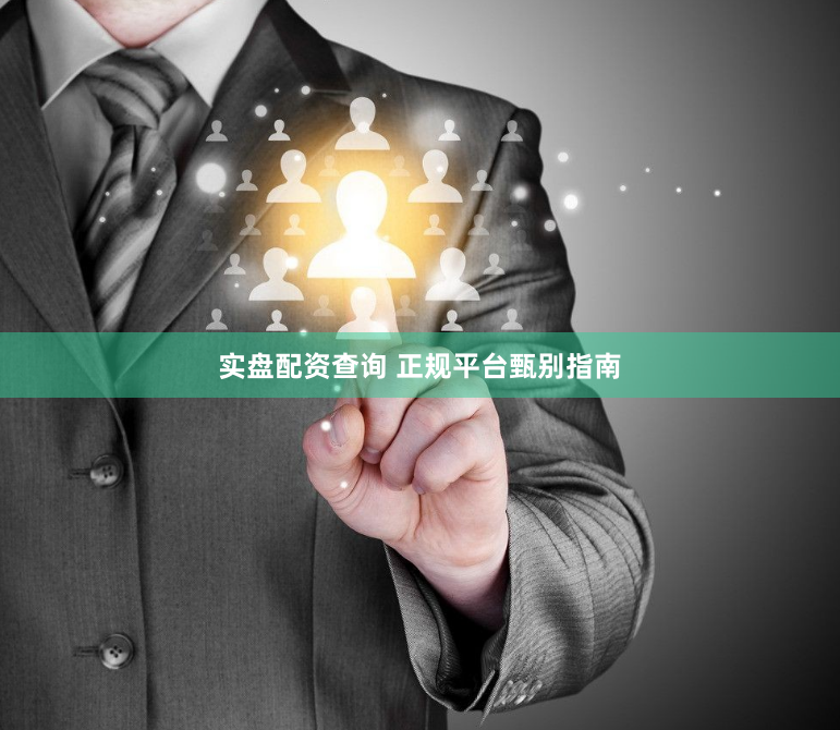 实盘配资查询 正规平台甄别指南