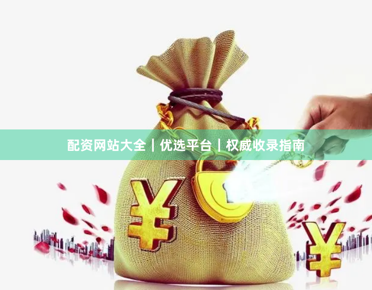 配资网站大全｜优选平台｜权威收录指南