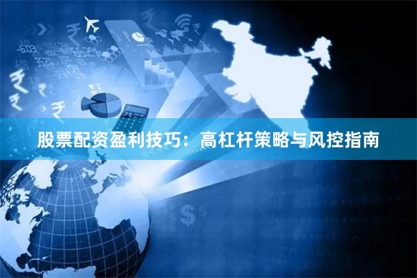 股票配资盈利技巧：高杠杆策略与风控指南